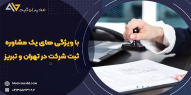 آشنایی با ویژگی های یک مشاوره ثبت شرکت در تهران و تبریز با مدیران ثبت